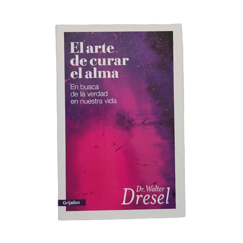 EL ARTE DE CURAR EL ALMA. En busca de la verdad en nuestra vida - Walter Dresel