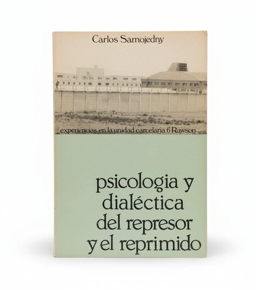 Psicología dialéctica del represor y el reprimido. Experiencias en la unidad carcelaria 6 Rawson - Carlos Samojedny