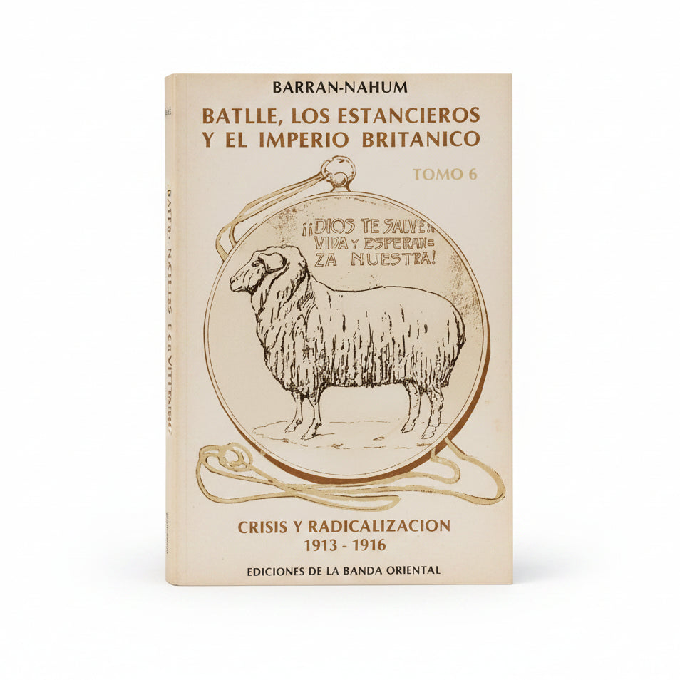 BATLLE, LOS ESTANCIEROS Y EL IMPERIO BRITÁNICO. TOMO 6.Crisis y radicalización. 1913-1916. - Barra, Nahum