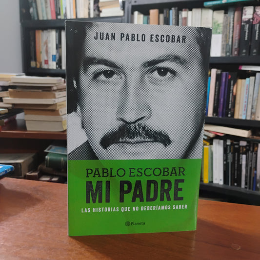 Pablo Escobar. Mi padre. Las historias que no deberíamos de saber - Juan Pablo Escobar
