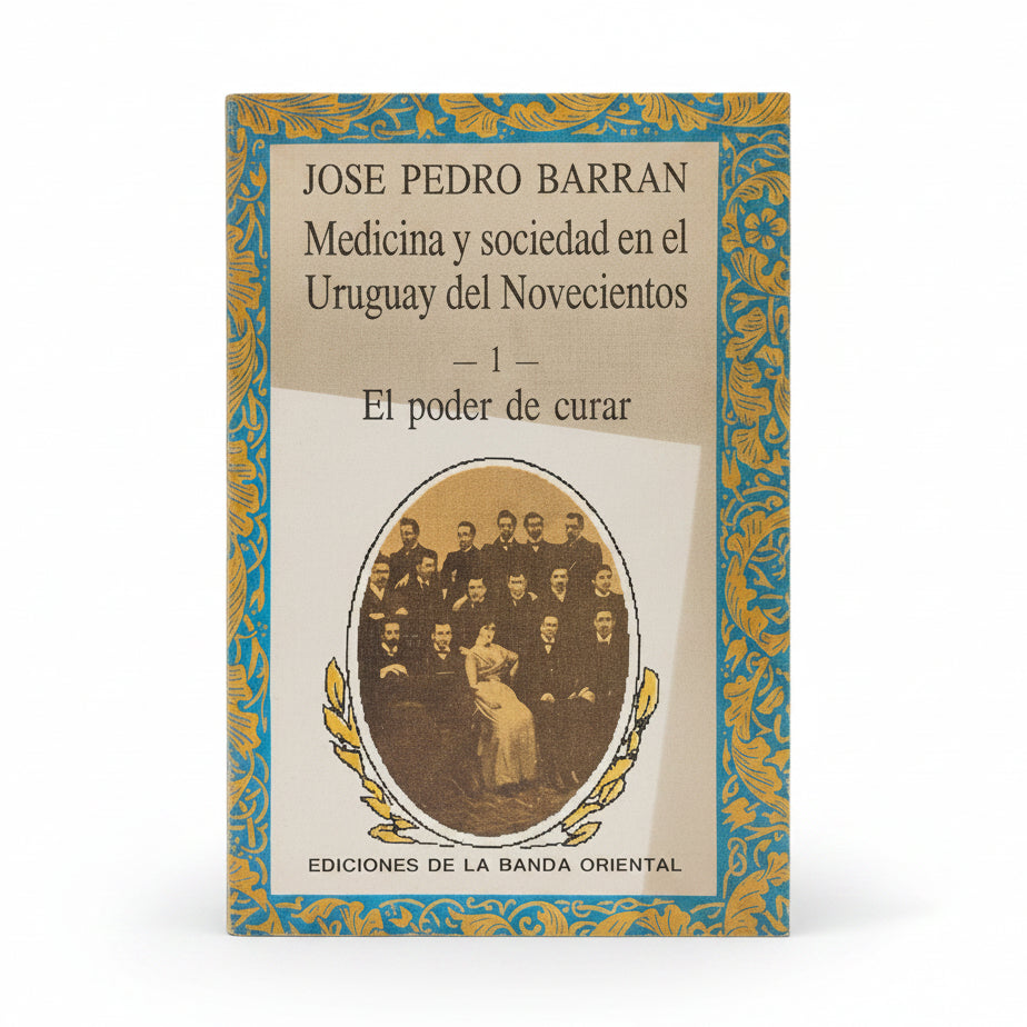 Medicina y sociedad en el Uruguay del Novecientos (1).El poder de curar - José Pedro Barrán