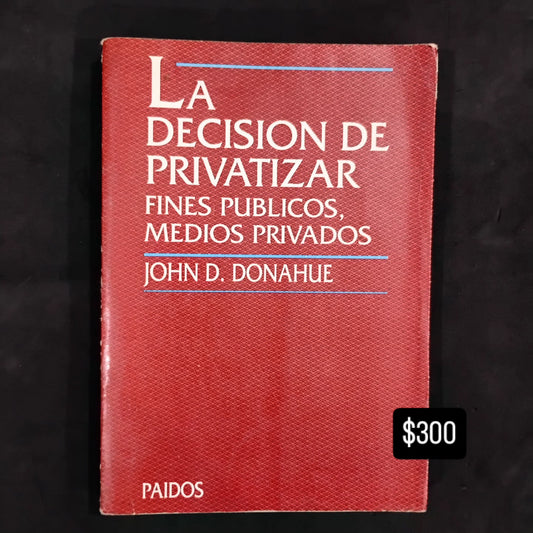 La decisión de privatizar. Fines públicos, medios privados. John D. Donahue