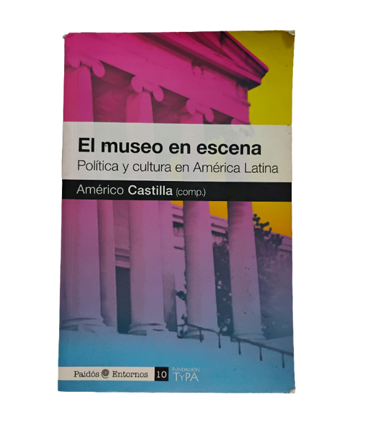 El museo en escena. Política y cultura en escena Américo Castilla (compilador)