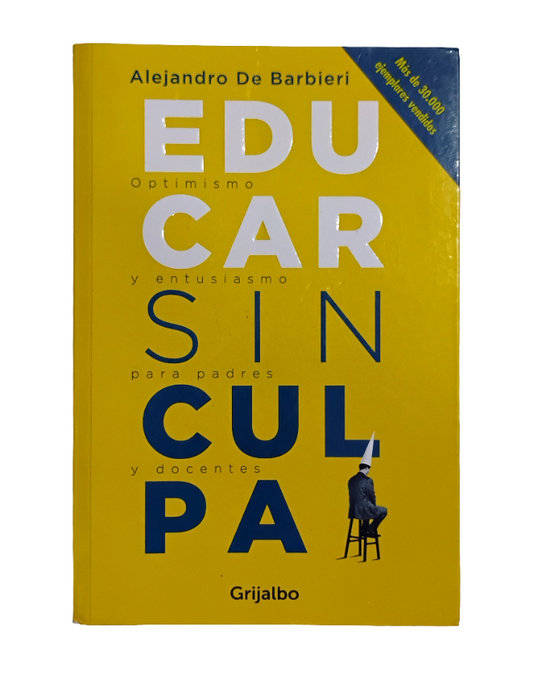 EDUCAR SIN CULPA. Optimismo y entusiasmo para padres y docentes - Alejandro de Barbieri
