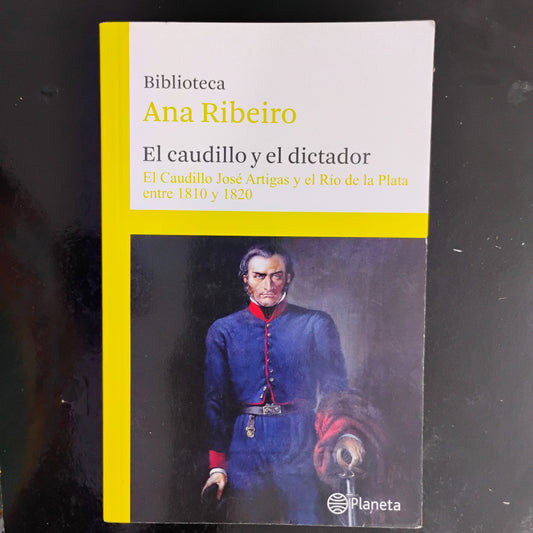 El caudillo y el dictador. El Caudillo José Artigas y el Río de las Plata entre 1810 y 1820 (4) - Ana Ribeiro