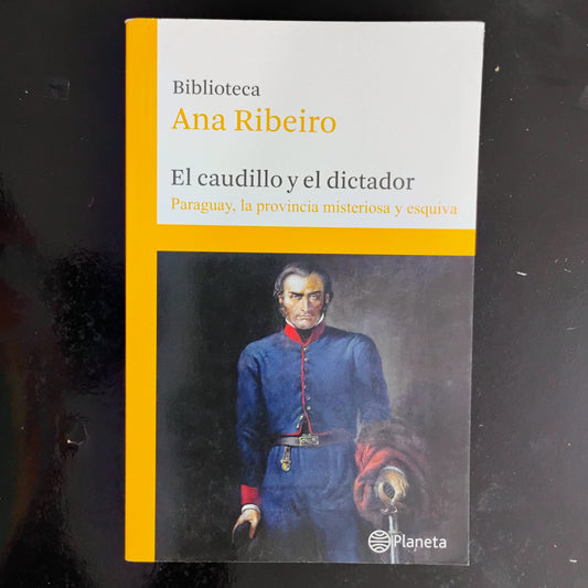 El caudillo y el dictador. Paraguay, la provincia misteriosa y esquiva (5) - Ana Ribeiro