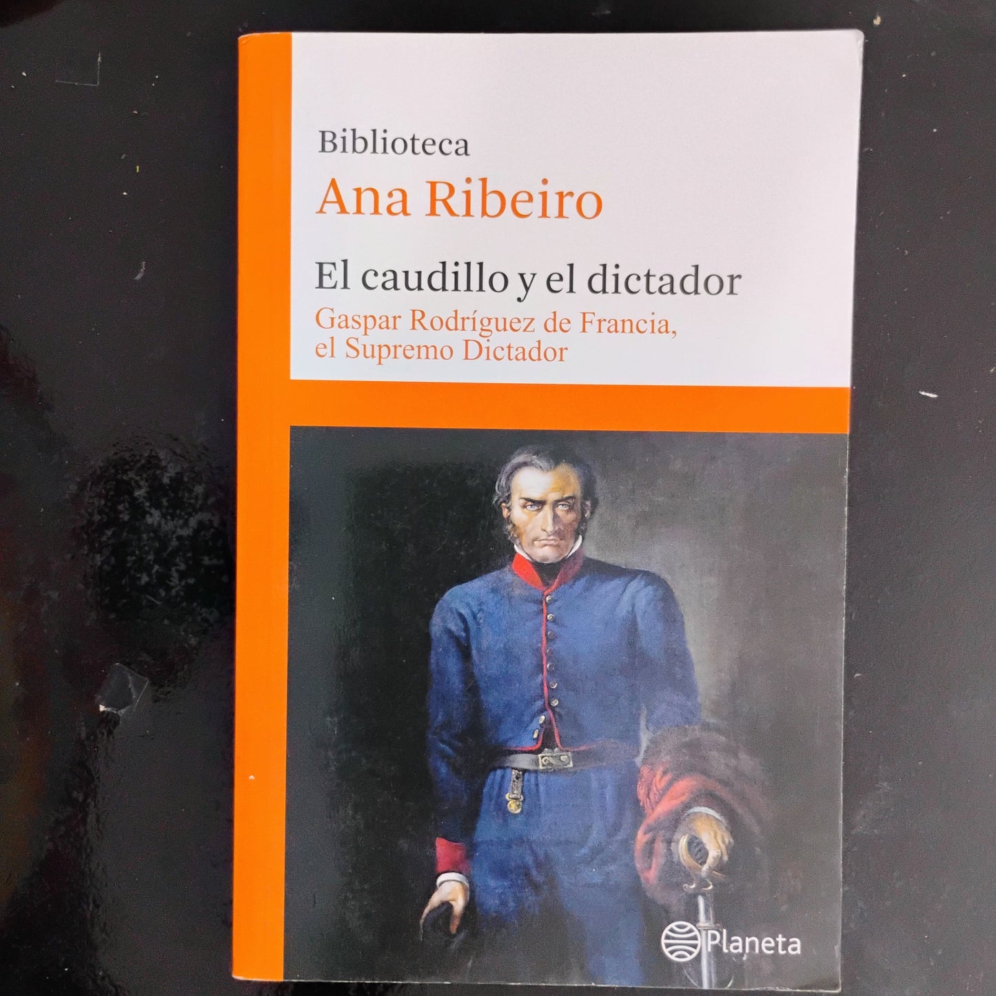 El caudillo y el dictador. Gaspar Rodríguez de Francia, el Supremo Dictador (6) - Ana Ribeiro