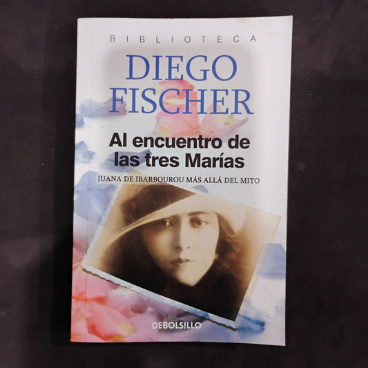Al encuentro de las tres Marías. Juana de Ibarbourou más allá del mito. - Diego Fischer