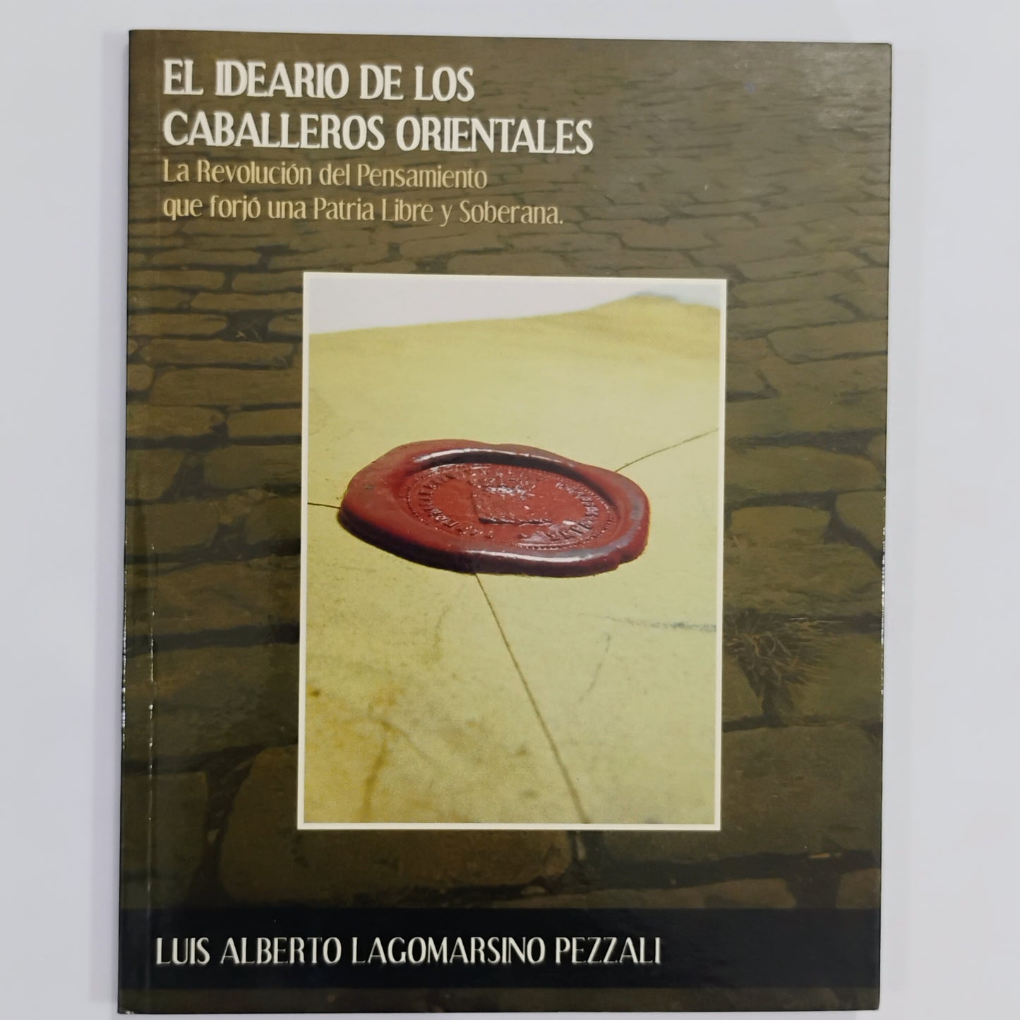 EL IDEARIO DE LOS CABALLEROS ORIENTALES. La revolución del pensamiento que forjó una Patria Libre y Soberana. - Luis Alberto Lagomarsino Pezzali
