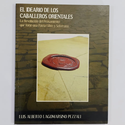 EL IDEARIO DE LOS CABALLEROS ORIENTALES. La revolución del pensamiento que forjó una Patria Libre y Soberana. - Luis Alberto Lagomarsino Pezzali