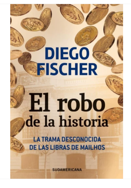 El robo de la historia. La trama desconocida de las libras de Mailhos - Diego Fischer.