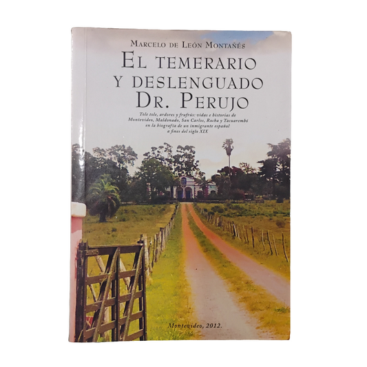 El temerario y deslenguado Dr. Perujo: Tole tole, ardores y frufrús: vidas e historias de Montevideo, Maldonado, San Carlos, Rocha, Tacuarembó en la biografía de un inmigrante español a fines del siglo XIX - Marcelo de León Montañés