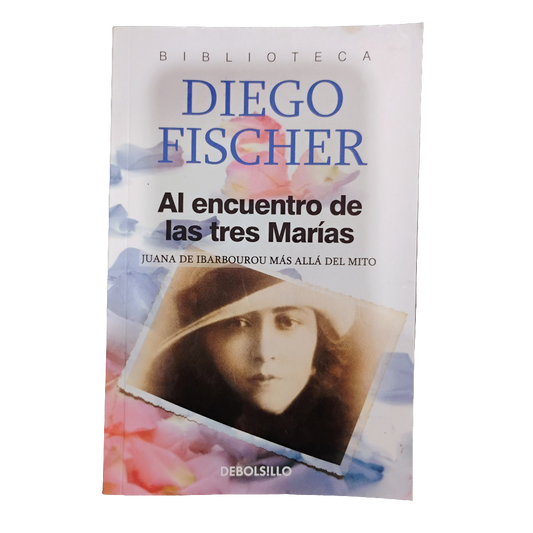 Al encuentro de las tres Marías. Juana de Ibarbourou más allá del mito. - Diego Fischer