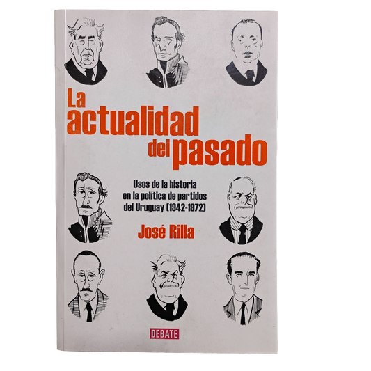 La actualidad del pasado. Usos de la historia en la política de partidos del Uruguay - José Rilla