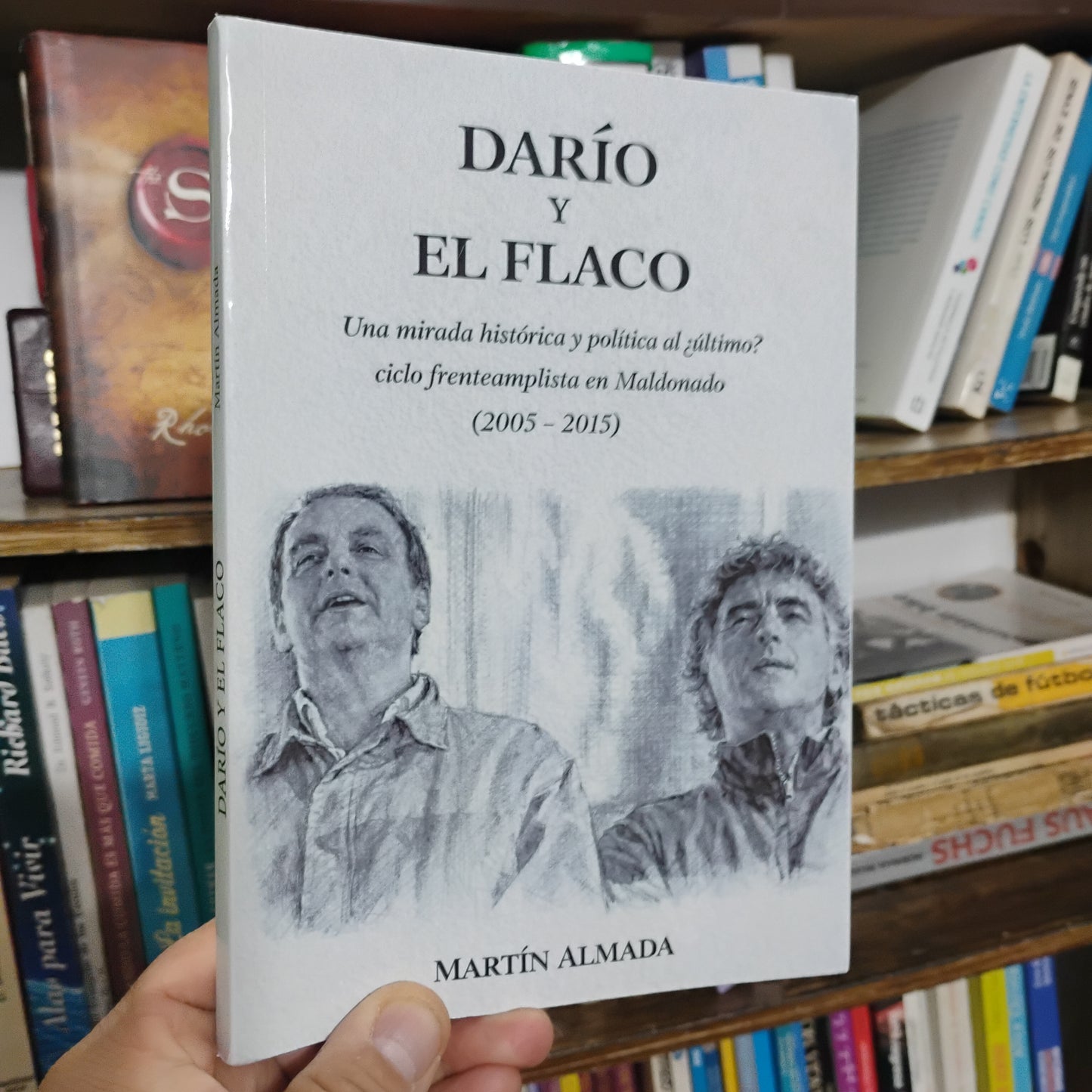 DARÍO Y EL FLACO. Una mirada histórica y política al ¿último? Ciclo frenteamplista en Maldonado (2005 - 2015) - Martín Almada
