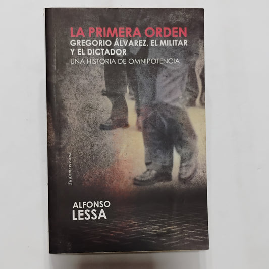 LA PRIMERA ORDEN. Gregorio Álvarez. El militar y el dictador. Una historia de omnipotencia - Alfonso Lessa