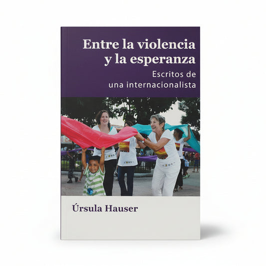 ENTRE LA VIOLENCIA Y LA ESPERANZA. Escritos de una internacionalista - Úrsula Hauser