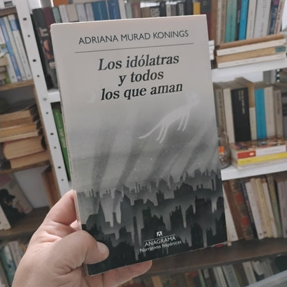 Los idólatras y todos los que aman - Adriana Murad Konings