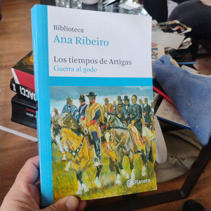 Los tiempos de Artigas. La guerra al Godo  - Ana Ribeiro