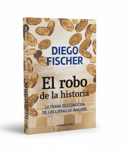 El robo de la historia. La trama desconocida de las libras de Mailhos - Diego Fischer.