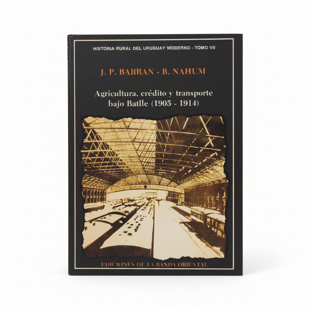 Historia Rural Del Uruguay Moderno. Tomo 7. Agricultura, Crédito Y Transporte Bajo Batlle (1905-1914) Batlle. - J. P. Barrán, B. Nahum