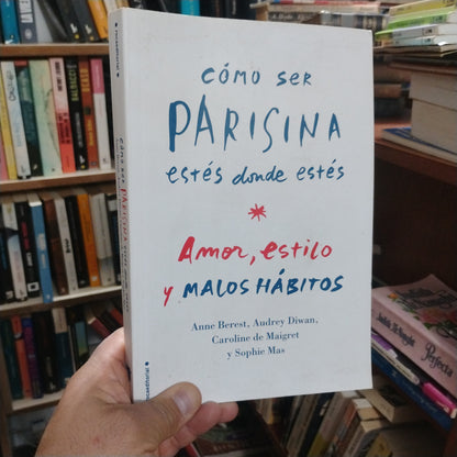 Cómo ser parisina estés donde estés. Amor, estilo y malos hábitos - Anne Berest, Audrey Diwan, Caroline De Maigret y Sophie Mas