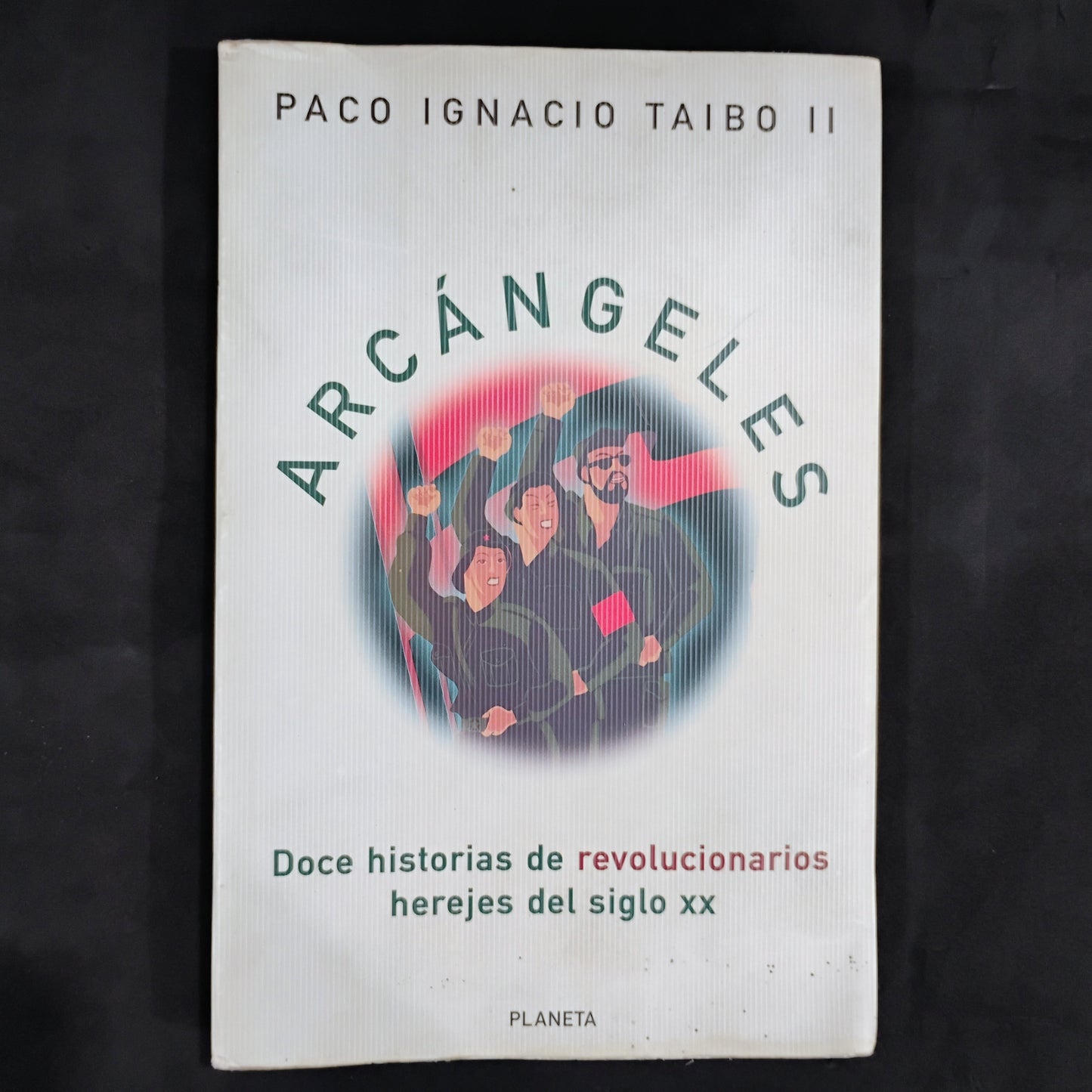 ARCÁNGELES. Doce historias de revolucionarios herejes del siglo XX - Paco Ignacio Taibo II