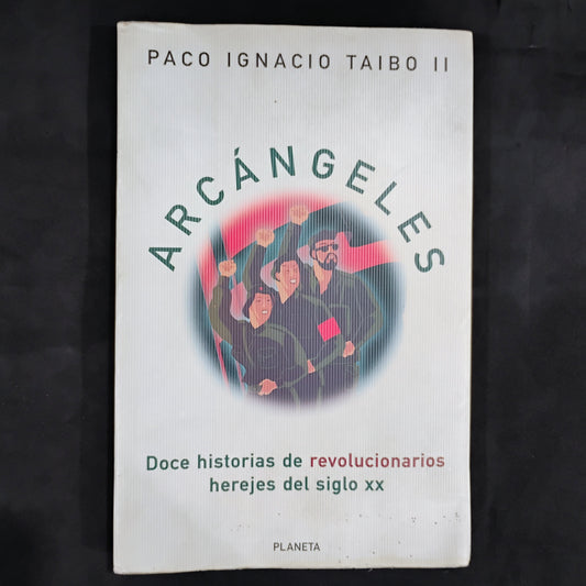 ARCÁNGELES. Doce historias de revolucionarios herejes del siglo XX - Paco Ignacio Taibo II
