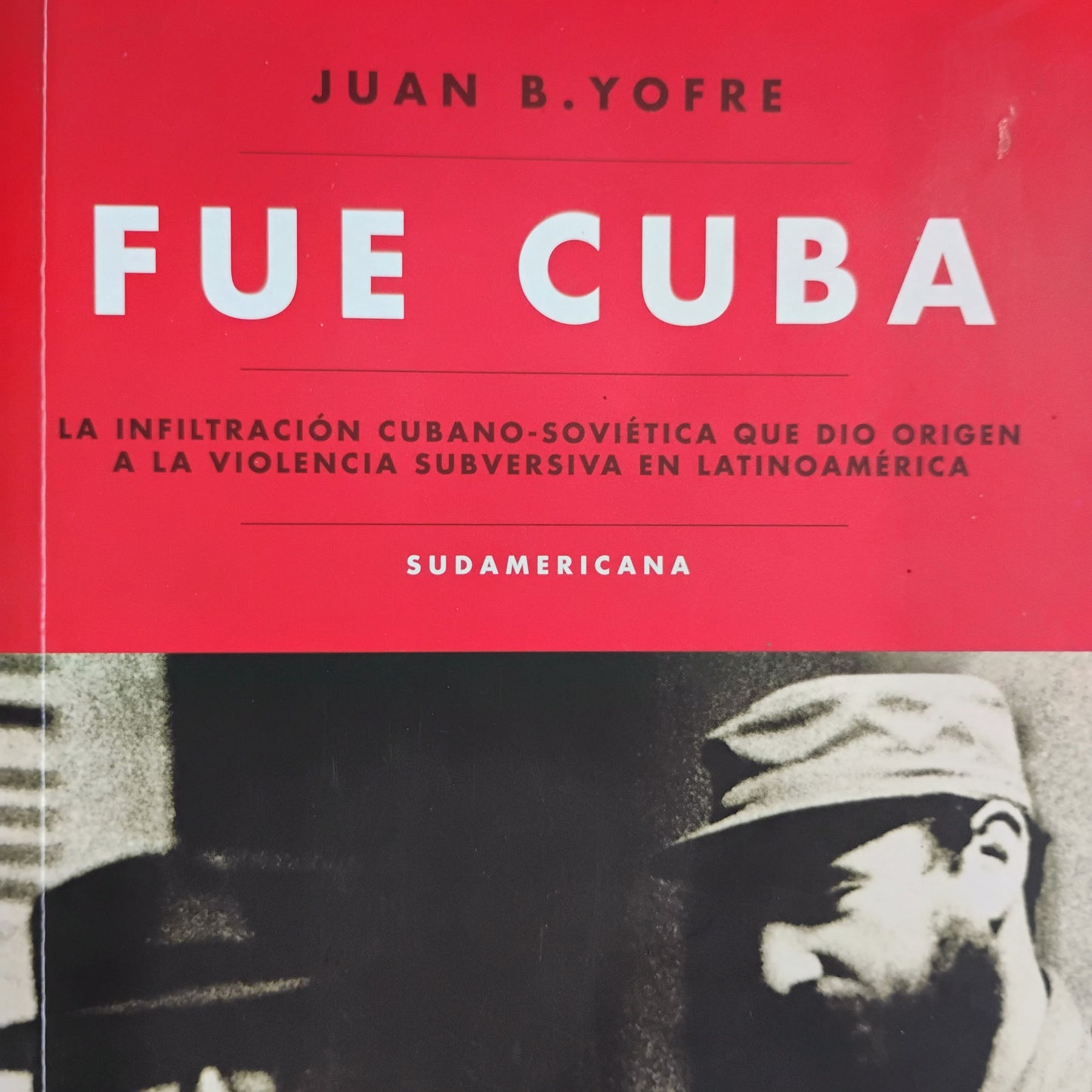 FUE CUBA. La infiltración cubano-soviética qué dio origen a la violencia subversiva en Latinoamérica - Juan B. Yofre