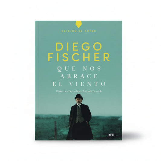 HASTA QUE NOS ABRACE EL VIENTO. Historia y leyenda de Antonio Lussich (Edición de autor) - Diego Fischer