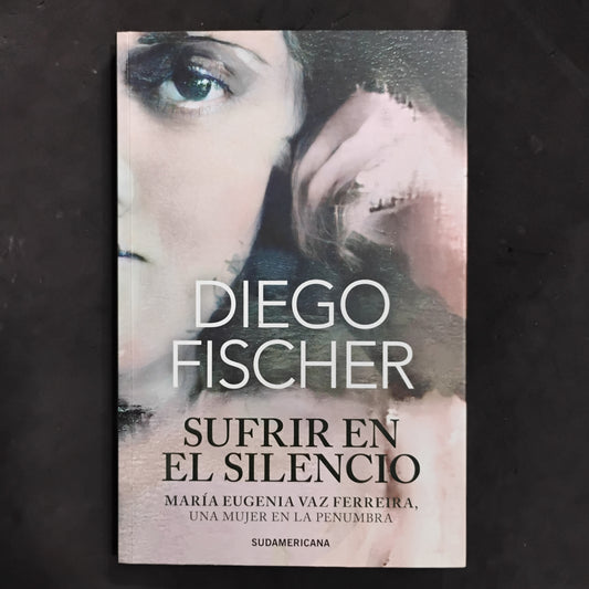 Sufrir en silencio. Marie Eugenia Vaz Ferreira, una mujer en la penumbra - Diego Fischer
