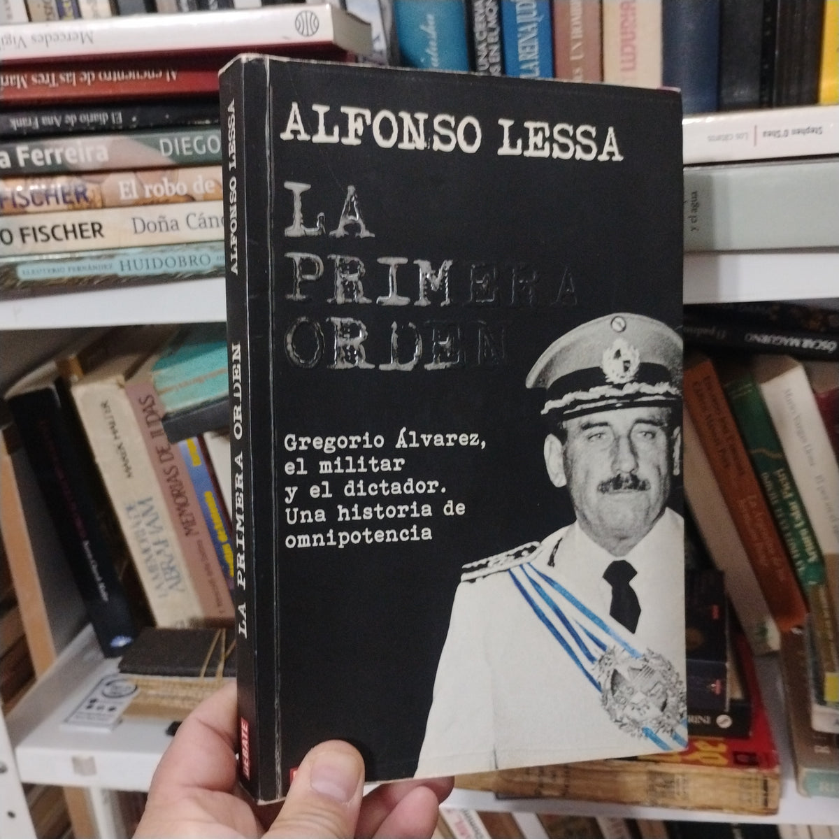 LA PRIMERA ORDEN. Gregorio Álvarez. El militar y el dictador. Una historia de omnipotencia - Alfonso Lessa
