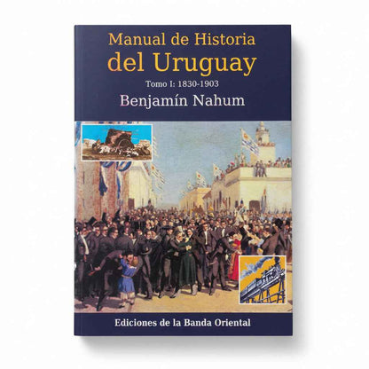 Manual de Historia del Uruguay. Tomo I: 1830 - 1903 - Benjamin Nahum