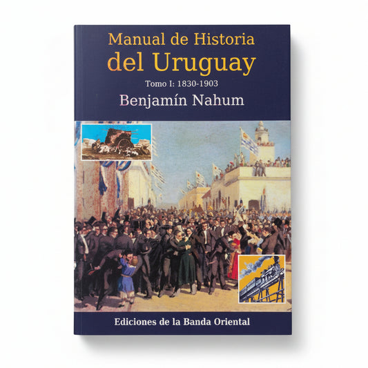 Manual de Historia del Uruguay. Tomo I: 1830 - 1903 - Benjamin Nahum