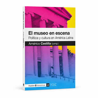 El museo en escena. Política y cultura en América Latina - Américo Castilla (compilador)