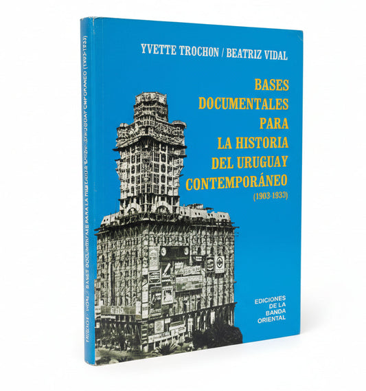 BASES DOCUMENTALES PARA LA HISTORIA DEL URUGUAY CONTEMPORÁNEO (1903-1933)- Yvette Trochon. Beatriz Vidal