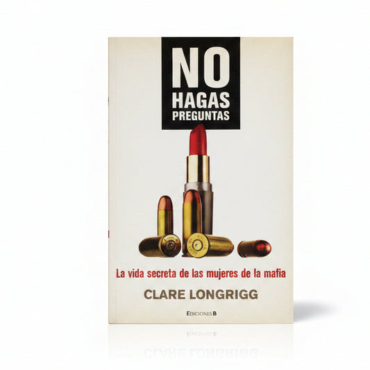No hagas preguntas: la vida secreta de las mujeres de la mafia - Clare Longrigg