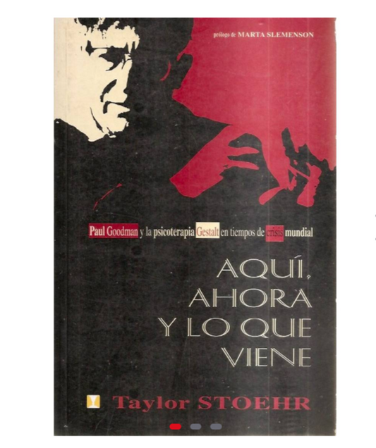Aquí, ahora y lo que viene. Paul Goodman y la psicoterapia Gestalt en tiempos de crisis mundial - Taylor Stoher