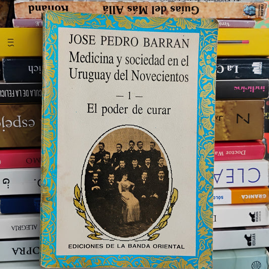 Medicina y sociedad en el Uruguay del Novecientos (1). El poder de curar. - José Pedro Barrán