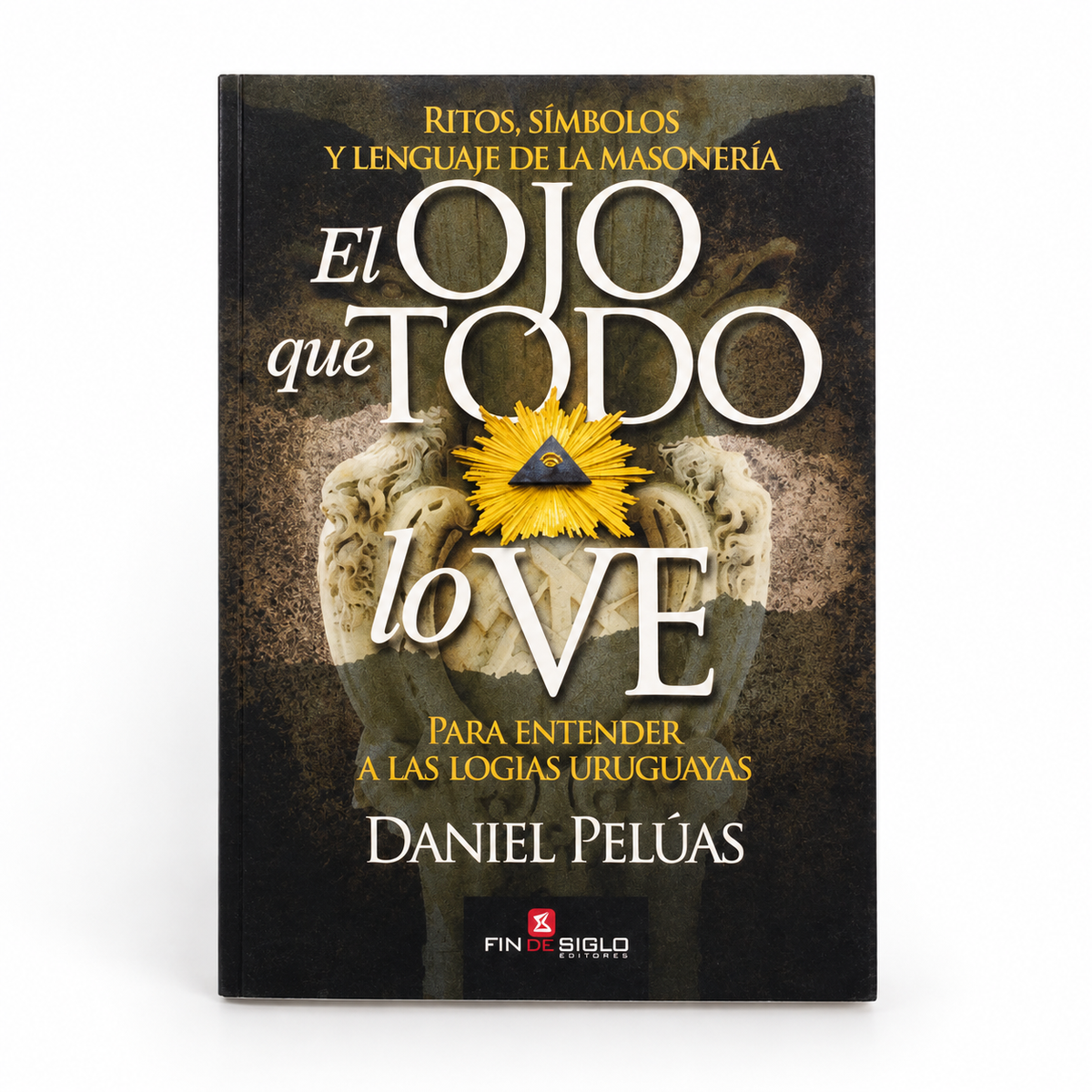 El ojo que todo lo ve: ritos, símbolos y lenguaje de la Masonería - Daniel Pelúas