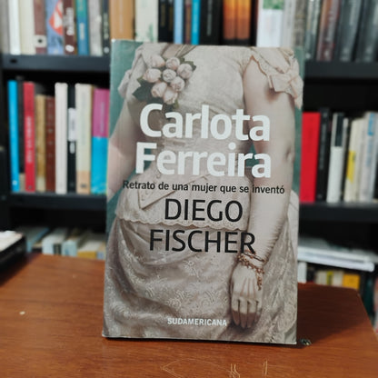 Carlota Ferreira. Retrato de una mujer que se inventó - Diego Fischer