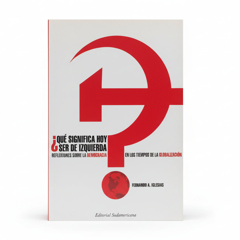 ¿QUÉ SIGNIFICA HOY SER DE IZQUIERDA?. Reflexiones sobre la DEMOCRACIA - Fernando A. Iglesias