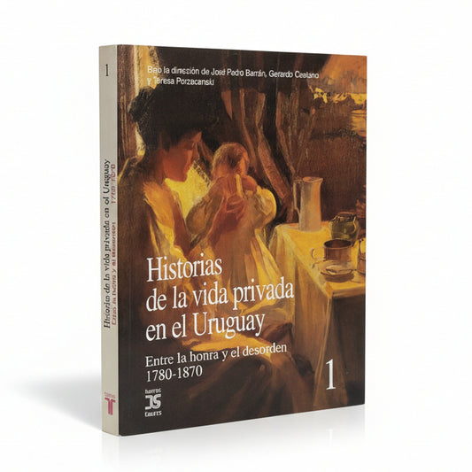 HISTORIAS DE LA VIDA PRIVADA EN EL URUGUAY. Entre la honra y el desorden 1780 -1870 (1)