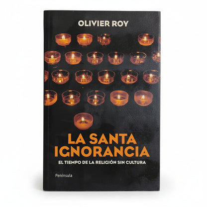 La santa ignorancia. El tiempo de la religión sin cultura - Olivier Roy