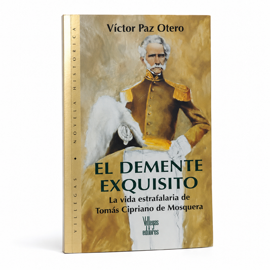 El demente exquisito. La vida estrafalaraia de Tomás Cipriano de Mosquera - Victor Paz Otero