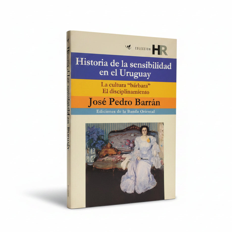 Historia de la sensibilidad en el Uruguay. La cultura bárbara. El disciplinamiento. - Jose Pedro Barrán