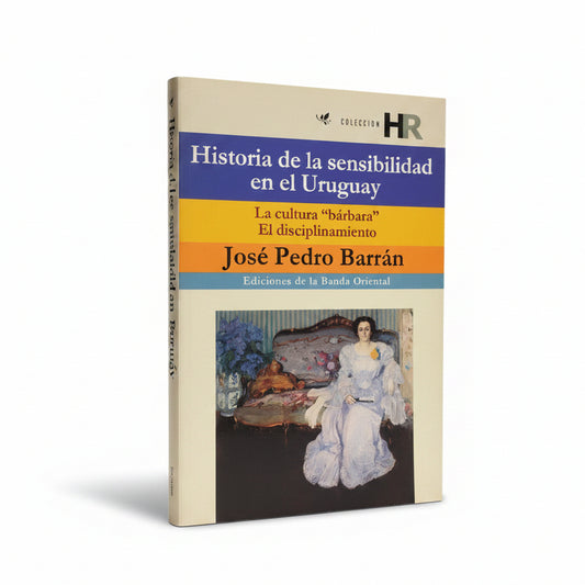 Historia de la sensibilidad en el Uruguay. La cultura bárbara. El disciplinamiento. - Jose Pedro Barrán