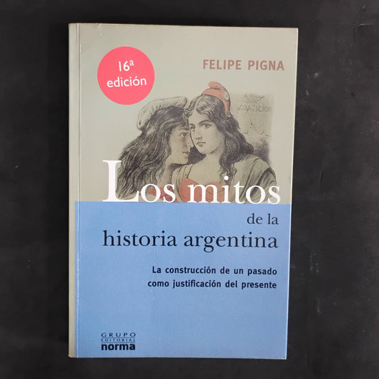 Los mitos de la historia argentina. La construcción de un pasado como justificación de un presente. - Felipe Pigna
