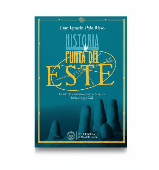 Historia de Punta del Este. Desde el Descubrimiento de América hasta el SIGLO XXI - Juan Ignacio "Polo" Risso