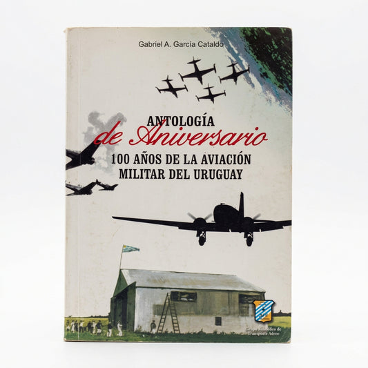 Antología de aniversario. 100 años de la aviación militar en el Uruguay - Gabriel A. García Cataldo